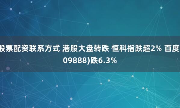 股票配资联系方式 港股大盘转跌 恒科指跌超2% 百度(09888)跌6.3%