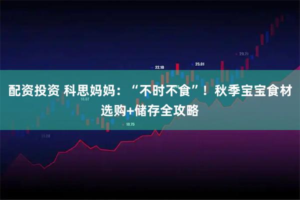 配资投资 科思妈妈：“不时不食”！秋季宝宝食材选购+储存全攻略
