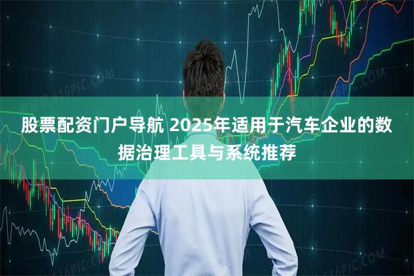 股票配资门户导航 2025年适用于汽车企业的数据治理工具与系统推荐