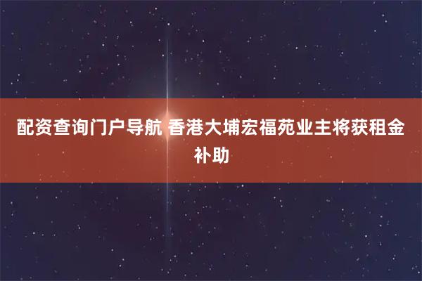 配资查询门户导航 香港大埔宏福苑业主将获租金补助