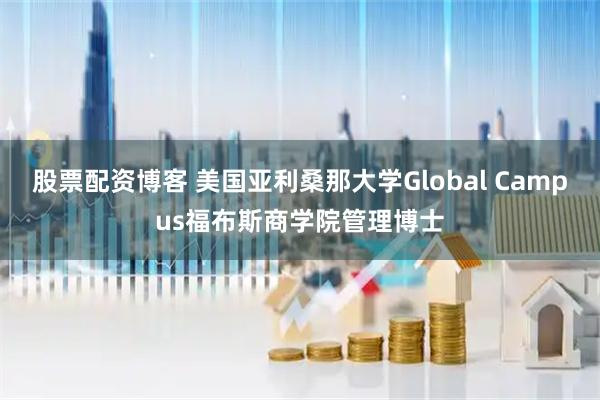 股票配资博客 美国亚利桑那大学Global Campus福布斯商学院管理博士