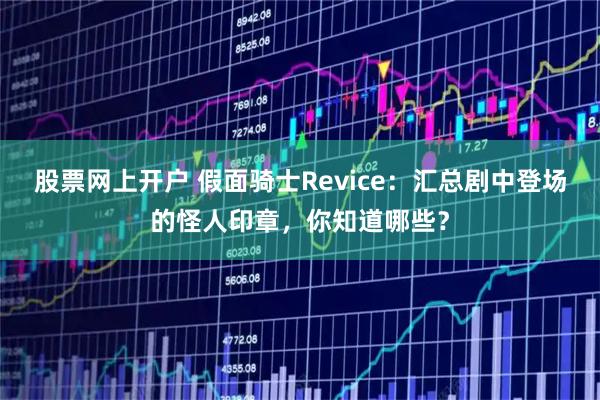 股票网上开户 假面骑士Revice：汇总剧中登场的怪人印章，你知道哪些？