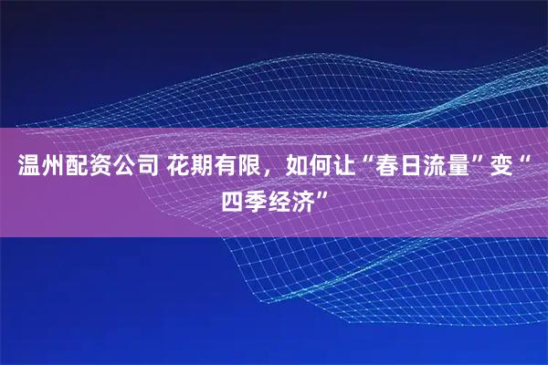 温州配资公司 花期有限，如何让“春日流量”变“四季经济”