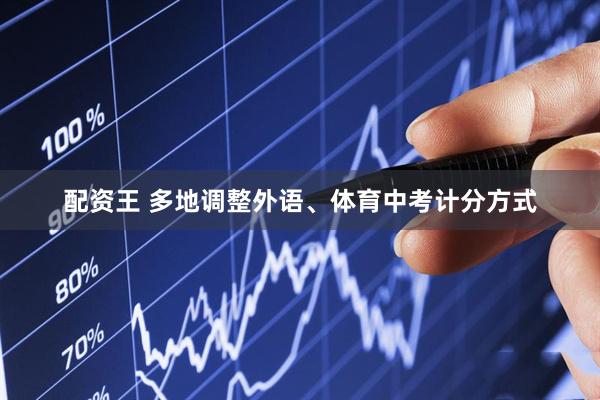 配资王 多地调整外语、体育中考计分方式
