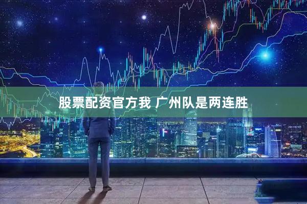 股票配资官方我 广州队是两连胜