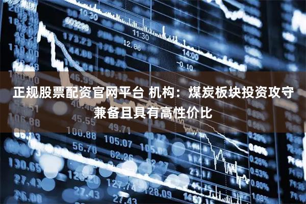 正规股票配资官网平台 机构：煤炭板块投资攻守兼备且具有高性价比