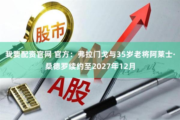 我要配资官网 官方：弗拉门戈与35岁老将阿莱士·桑德罗续约至2027年12月